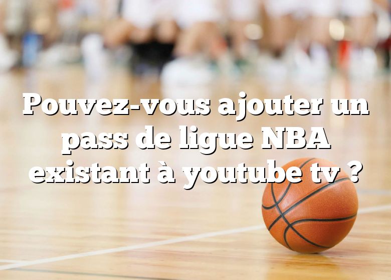 Pouvez-vous ajouter un pass de ligue NBA existant à youtube tv ?
